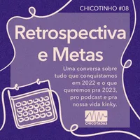 Capa do Episódio: Retrospectiva e Metas: uma conversa sobre tudo que vocês e nós conquistamos em 2022 e o que queremos em 2023, no Chicotadas e nas nossas vidas kinky