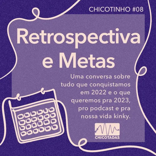 Capa do Episódio: Retrospectiva e Metas: uma conversa sobre tudo que vocês e nós conquistamos em 2022 e o que queremos em 2023, no Chicotadas e nas nossas vidas kinky