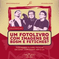 Capa do Episódio: Um fotolivro com imagens de BDSM e fetiches? Tudo sobre o livro “Fetiche em Cena” (com Dannyvoir, Ary e Lui Castanho)